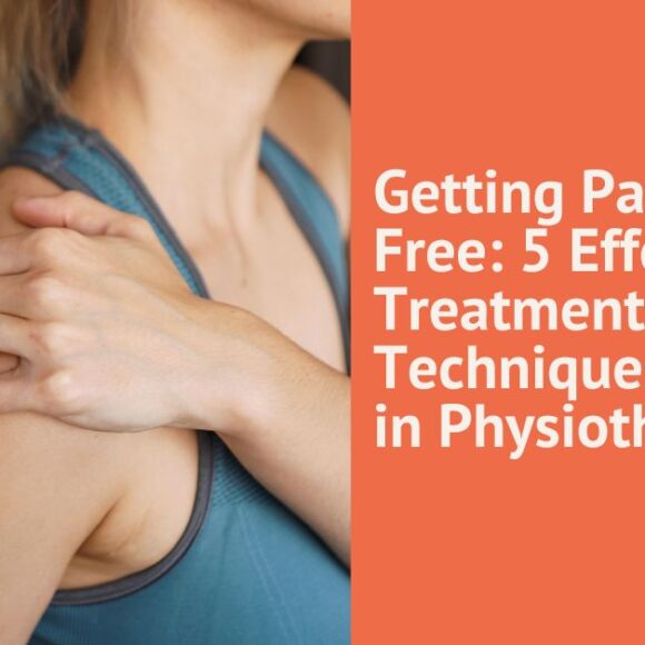 Getting Pain-Free: 5 Effective Treatment Techniques Used in Physiotherapy