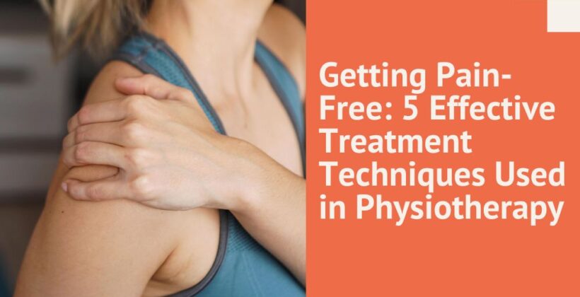 Getting Pain-Free: 5 Effective Treatment Techniques Used in Physiotherapy